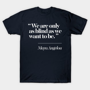 We Are Only As Blind As We Want To Be - Maya Angelou T-Shirt